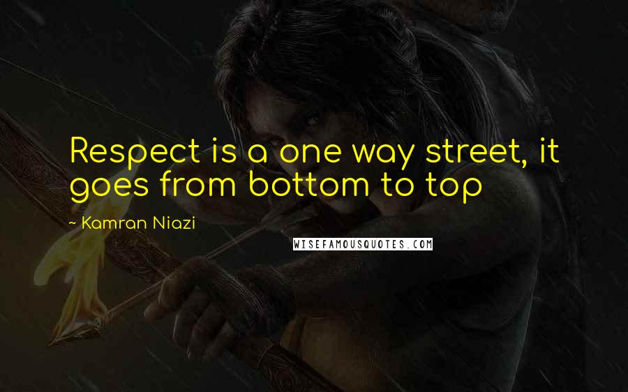 Kamran Niazi Quotes: Respect is a one way street, it goes from bottom to top