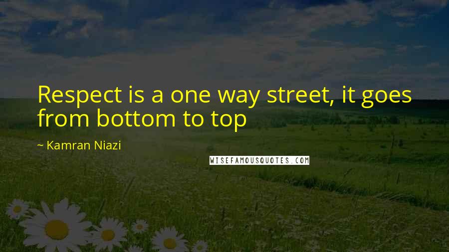 Kamran Niazi Quotes: Respect is a one way street, it goes from bottom to top