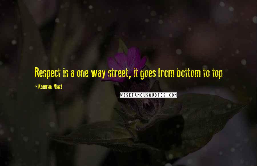 Kamran Niazi Quotes: Respect is a one way street, it goes from bottom to top