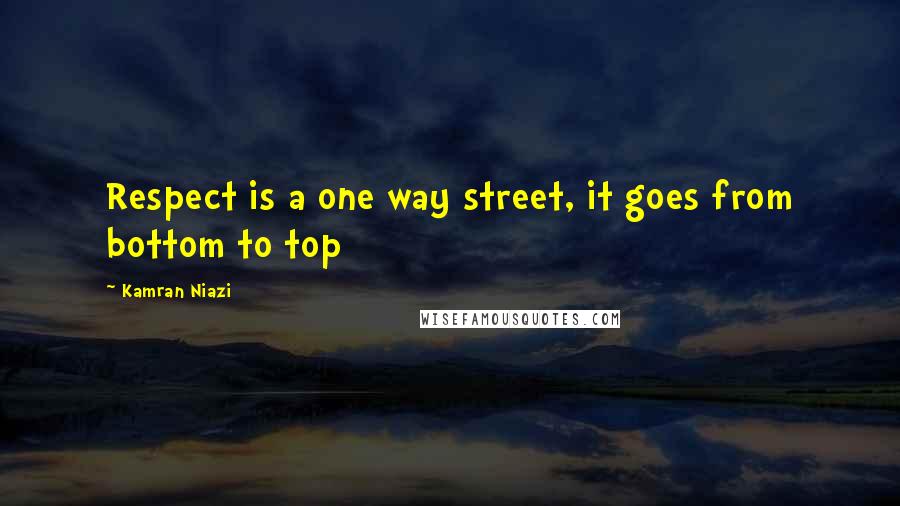 Kamran Niazi Quotes: Respect is a one way street, it goes from bottom to top