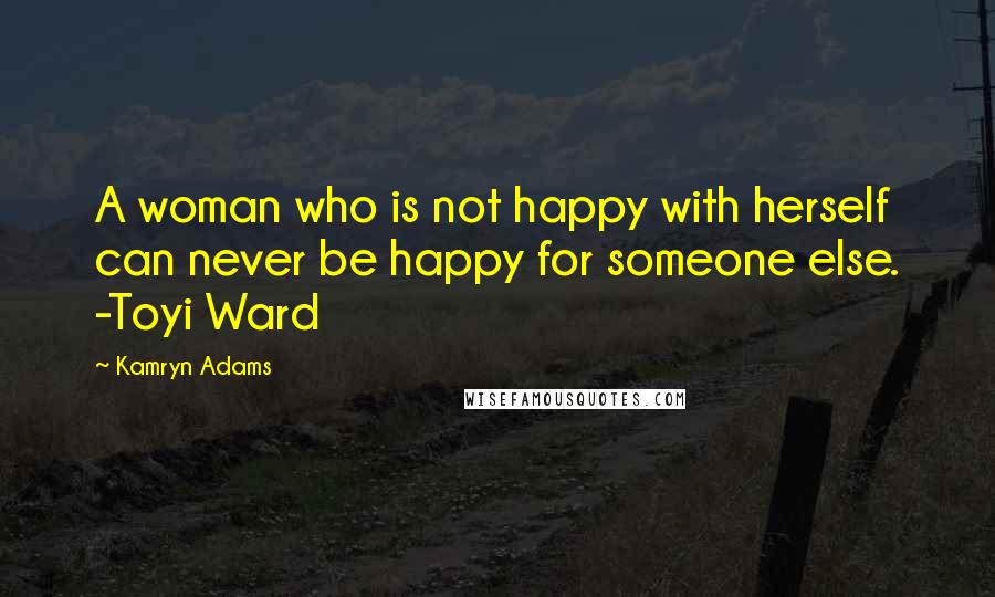 Kamryn Adams Quotes: A woman who is not happy with herself can never be happy for someone else. -Toyi Ward