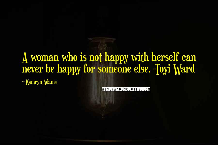 Kamryn Adams Quotes: A woman who is not happy with herself can never be happy for someone else. -Toyi Ward