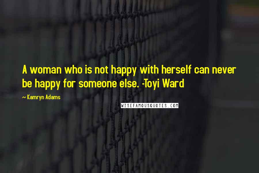 Kamryn Adams Quotes: A woman who is not happy with herself can never be happy for someone else. -Toyi Ward