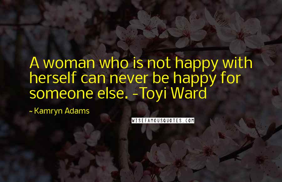 Kamryn Adams Quotes: A woman who is not happy with herself can never be happy for someone else. -Toyi Ward