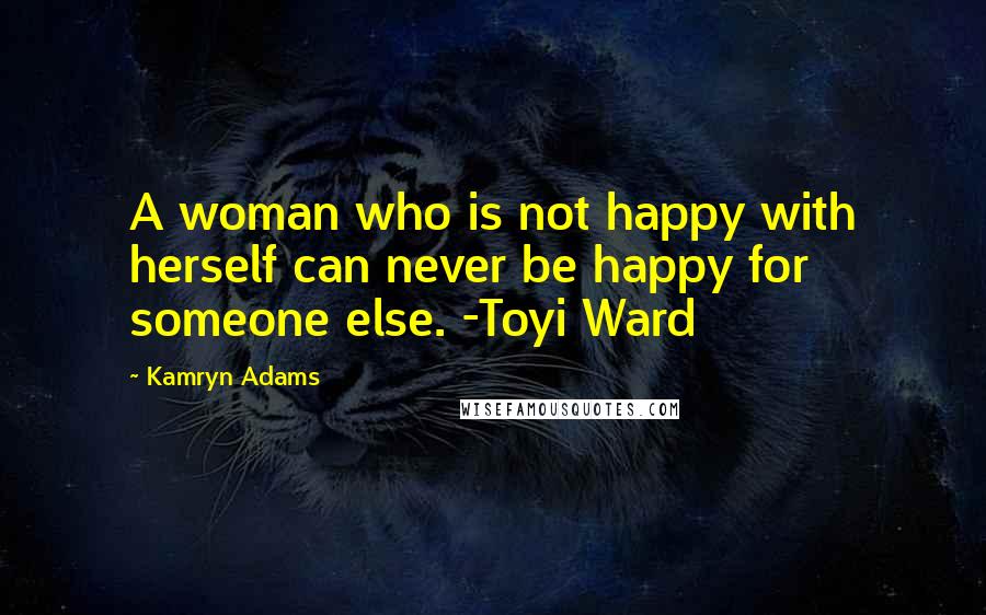 Kamryn Adams Quotes: A woman who is not happy with herself can never be happy for someone else. -Toyi Ward