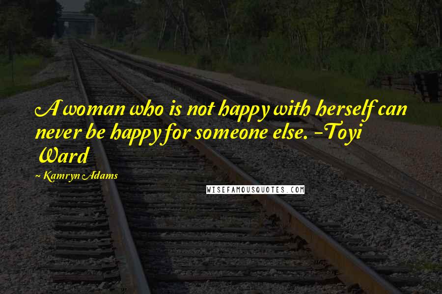 Kamryn Adams Quotes: A woman who is not happy with herself can never be happy for someone else. -Toyi Ward