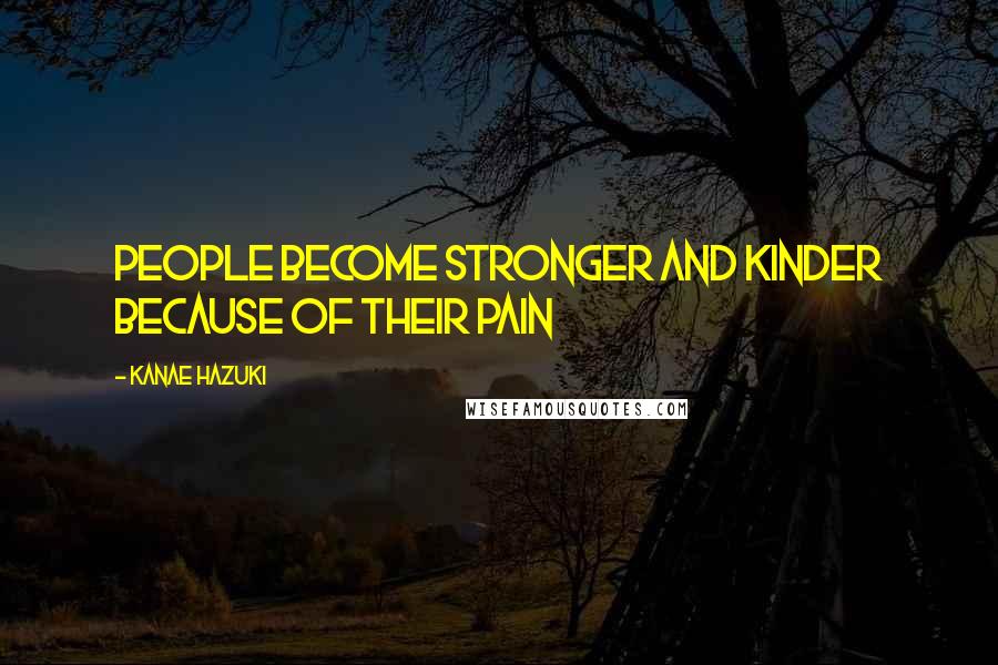 Kanae Hazuki Quotes: People become stronger and kinder because of their pain