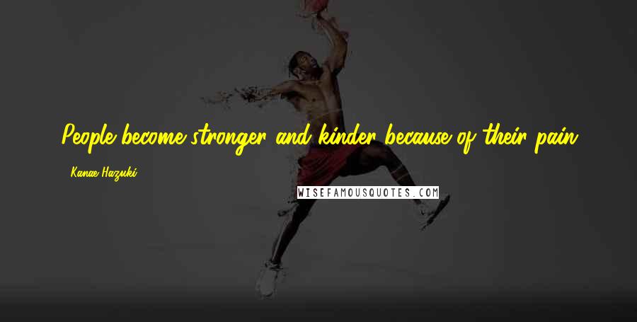 Kanae Hazuki Quotes: People become stronger and kinder because of their pain