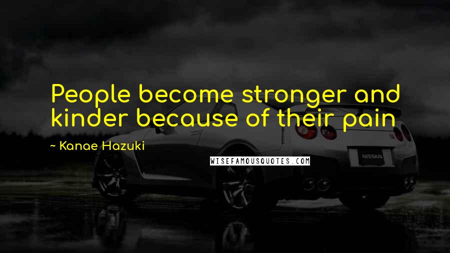 Kanae Hazuki Quotes: People become stronger and kinder because of their pain