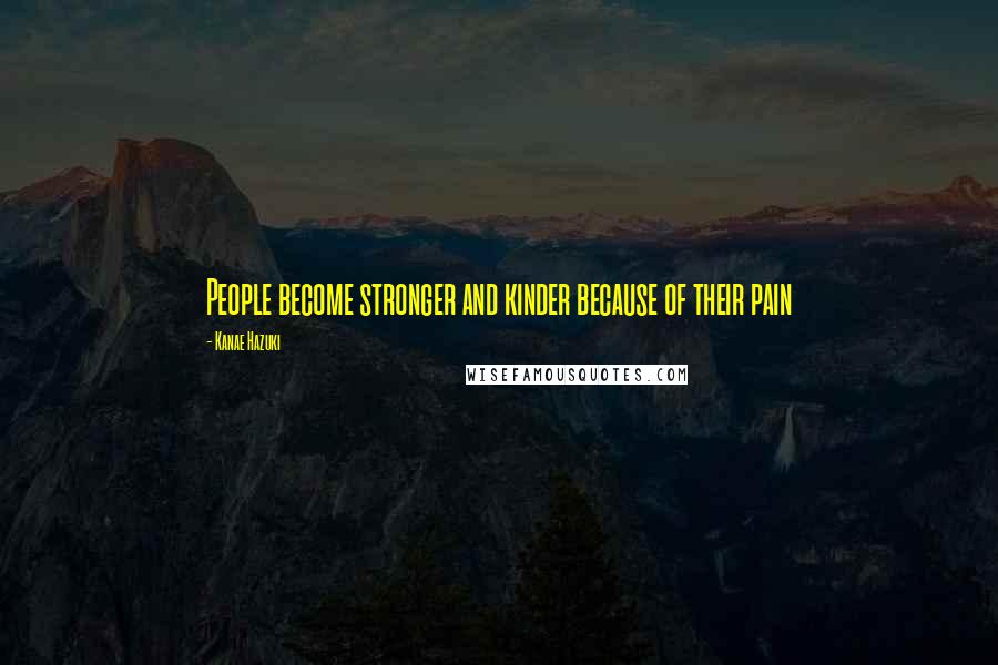 Kanae Hazuki Quotes: People become stronger and kinder because of their pain