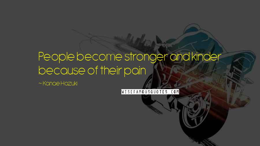 Kanae Hazuki Quotes: People become stronger and kinder because of their pain