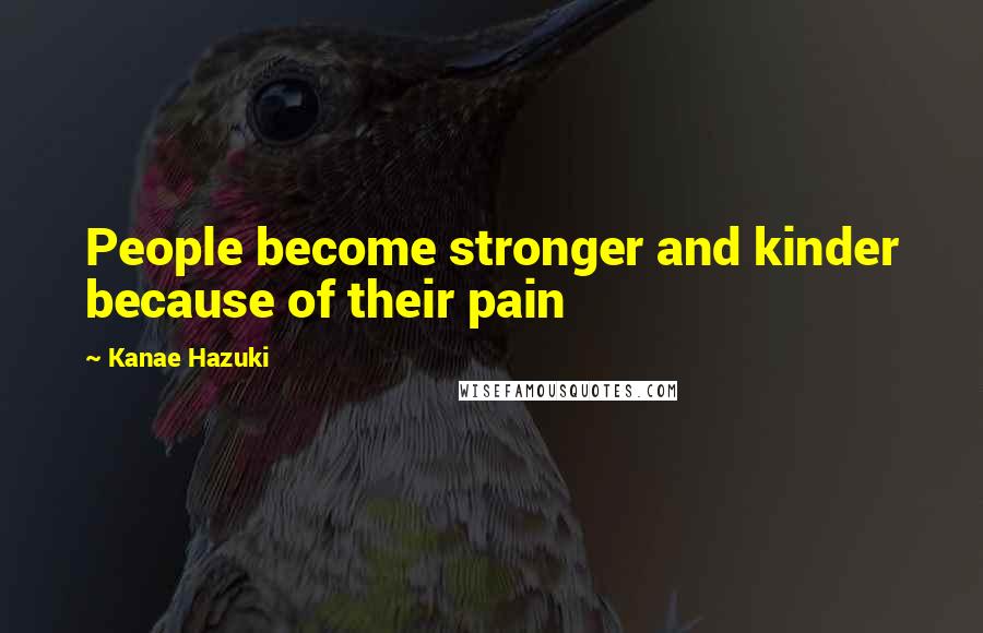 Kanae Hazuki Quotes: People become stronger and kinder because of their pain