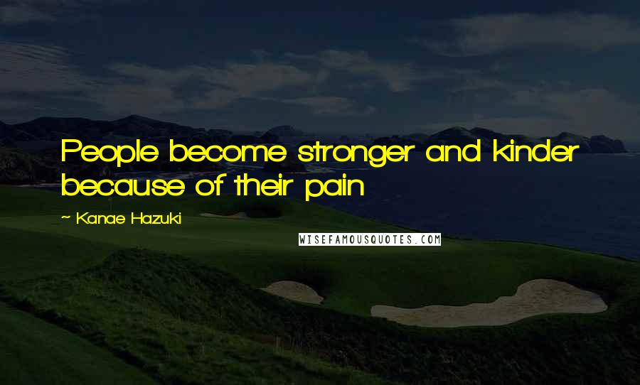 Kanae Hazuki Quotes: People become stronger and kinder because of their pain