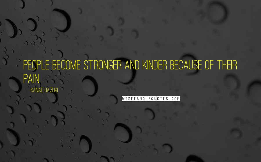 Kanae Hazuki Quotes: People become stronger and kinder because of their pain