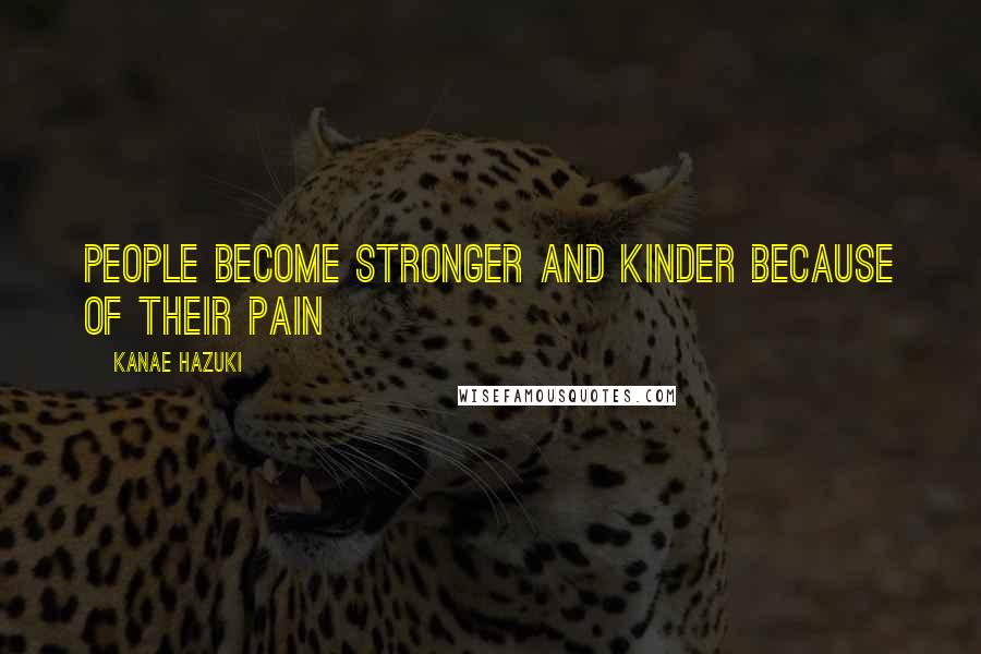 Kanae Hazuki Quotes: People become stronger and kinder because of their pain