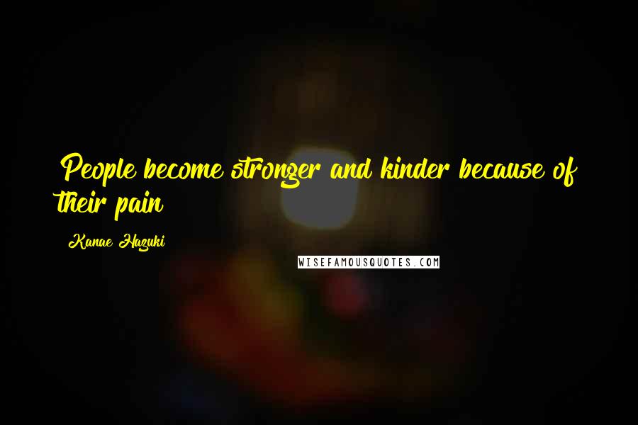 Kanae Hazuki Quotes: People become stronger and kinder because of their pain