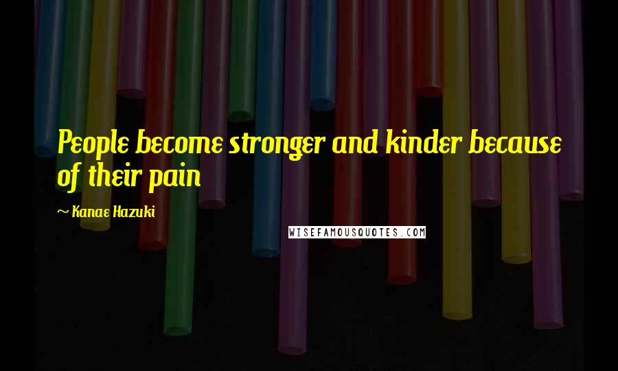 Kanae Hazuki Quotes: People become stronger and kinder because of their pain