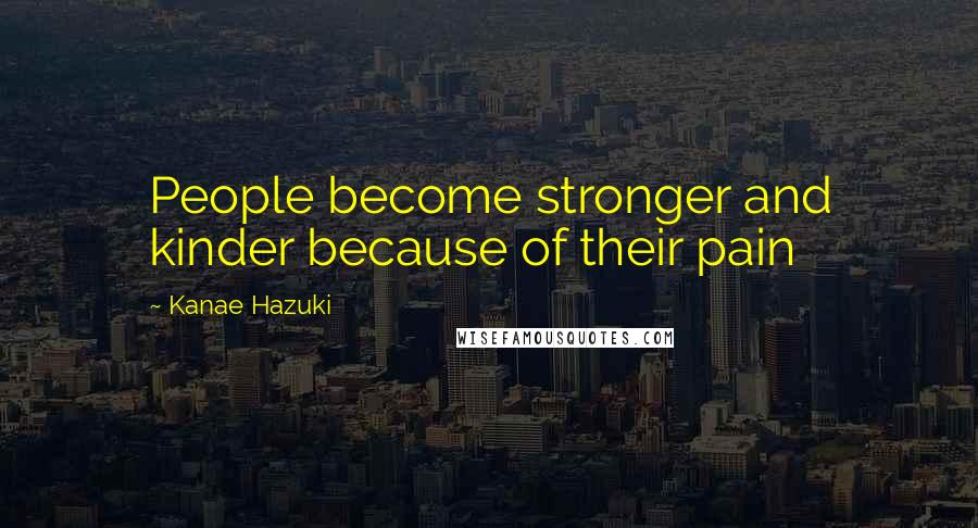 Kanae Hazuki Quotes: People become stronger and kinder because of their pain