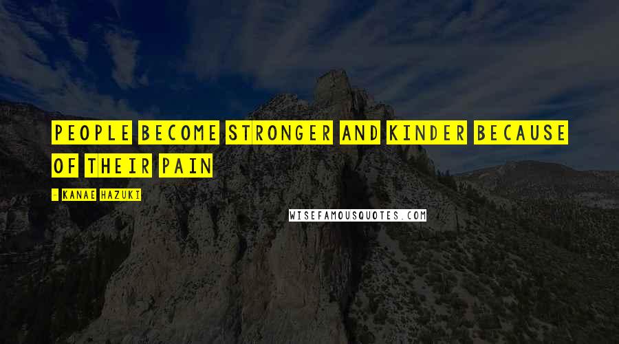 Kanae Hazuki Quotes: People become stronger and kinder because of their pain