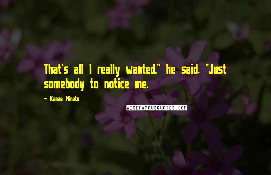 Kanae Minato Quotes: That's all I really wanted," he said. "Just somebody to notice me.