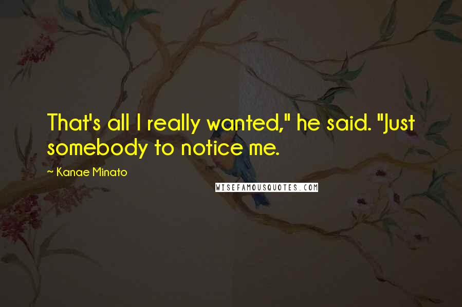 Kanae Minato Quotes: That's all I really wanted," he said. "Just somebody to notice me.