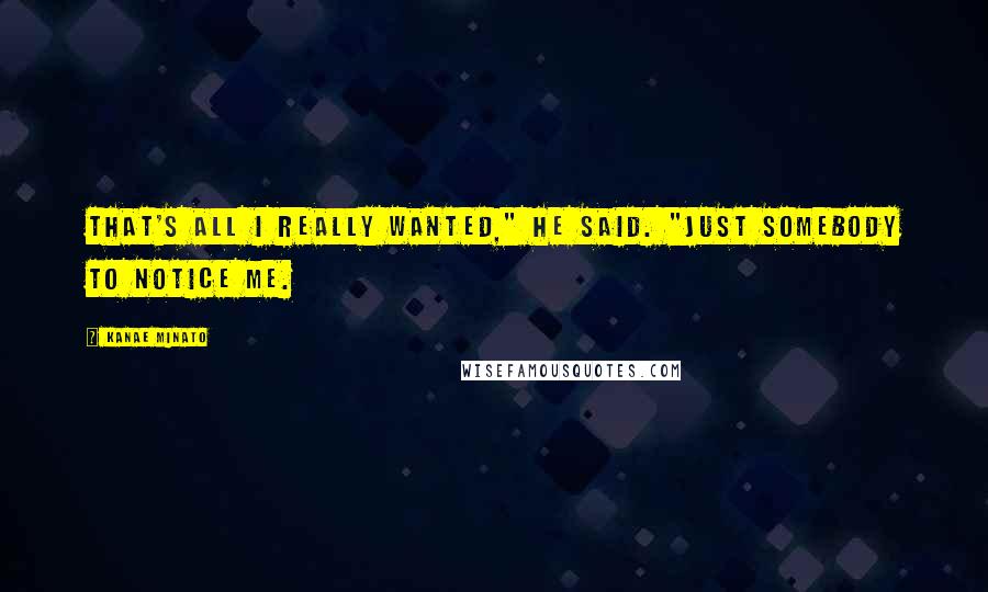 Kanae Minato Quotes: That's all I really wanted," he said. "Just somebody to notice me.