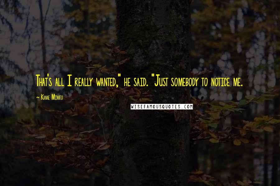 Kanae Minato Quotes: That's all I really wanted," he said. "Just somebody to notice me.