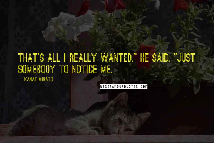 Kanae Minato Quotes: That's all I really wanted," he said. "Just somebody to notice me.