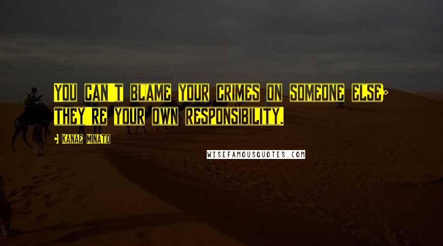 Kanae Minato Quotes: You can't blame your crimes on someone else; they're your own responsibility.