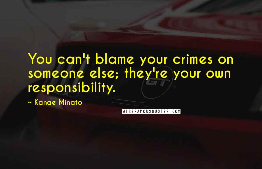 Kanae Minato Quotes: You can't blame your crimes on someone else; they're your own responsibility.