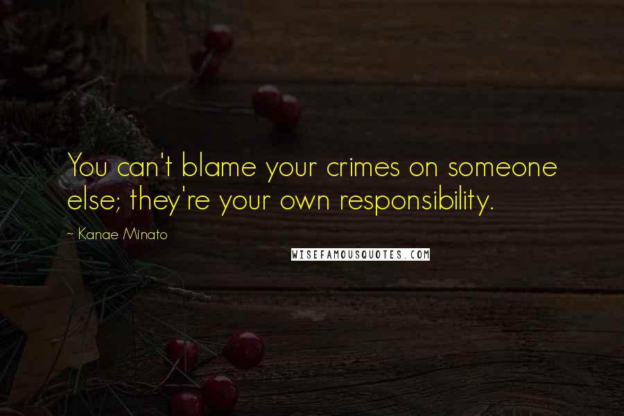 Kanae Minato Quotes: You can't blame your crimes on someone else; they're your own responsibility.