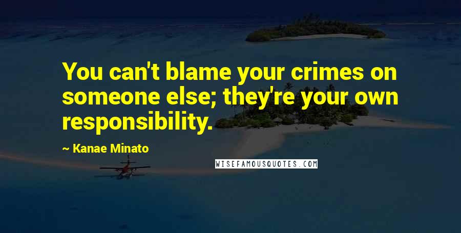 Kanae Minato Quotes: You can't blame your crimes on someone else; they're your own responsibility.