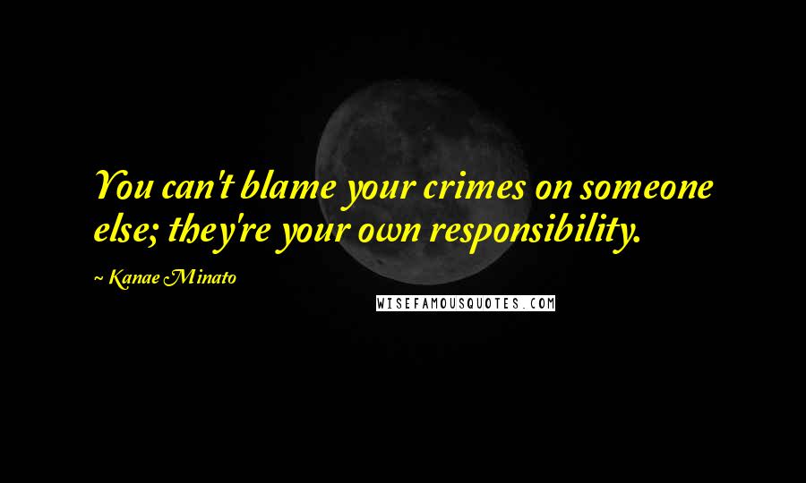 Kanae Minato Quotes: You can't blame your crimes on someone else; they're your own responsibility.