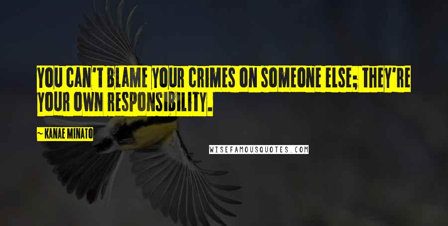 Kanae Minato Quotes: You can't blame your crimes on someone else; they're your own responsibility.