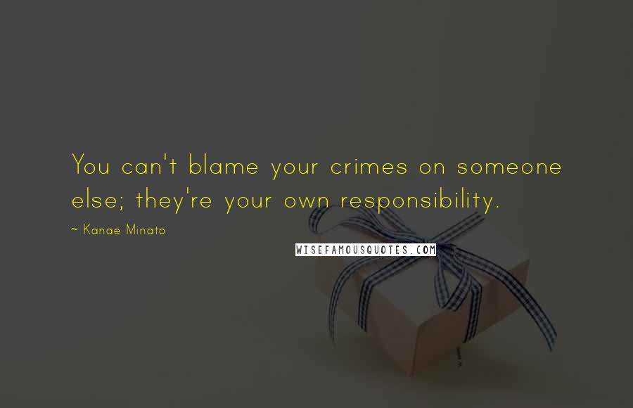 Kanae Minato Quotes: You can't blame your crimes on someone else; they're your own responsibility.