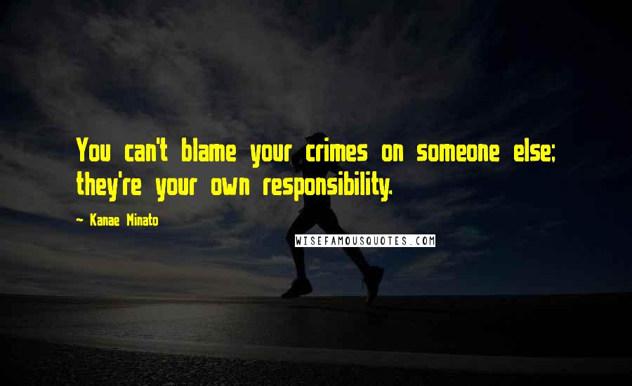 Kanae Minato Quotes: You can't blame your crimes on someone else; they're your own responsibility.