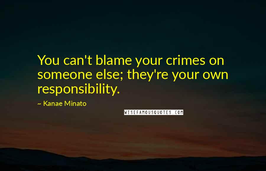 Kanae Minato Quotes: You can't blame your crimes on someone else; they're your own responsibility.