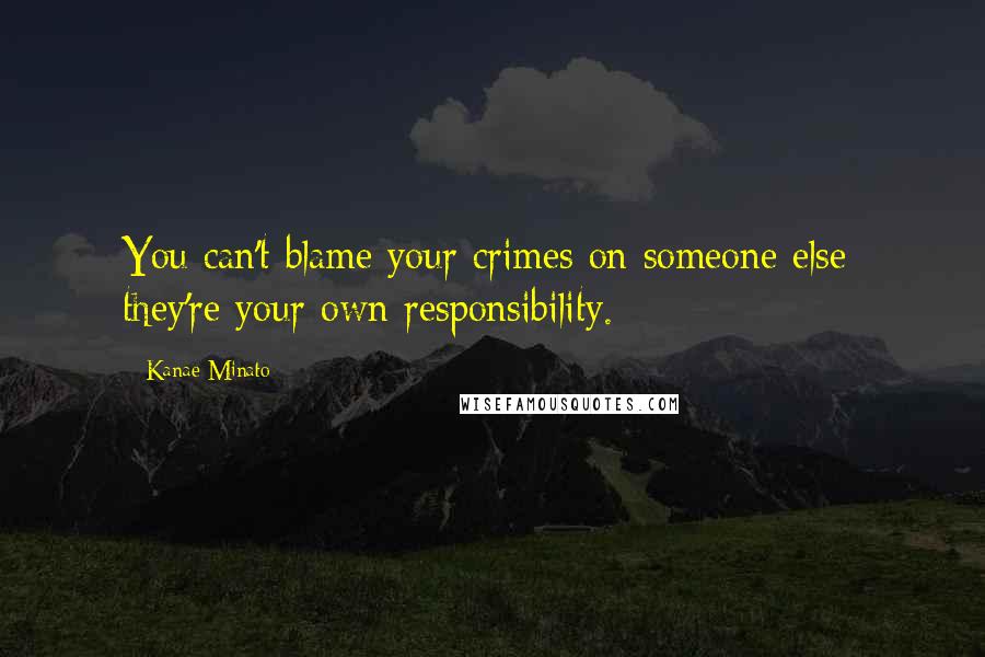 Kanae Minato Quotes: You can't blame your crimes on someone else; they're your own responsibility.