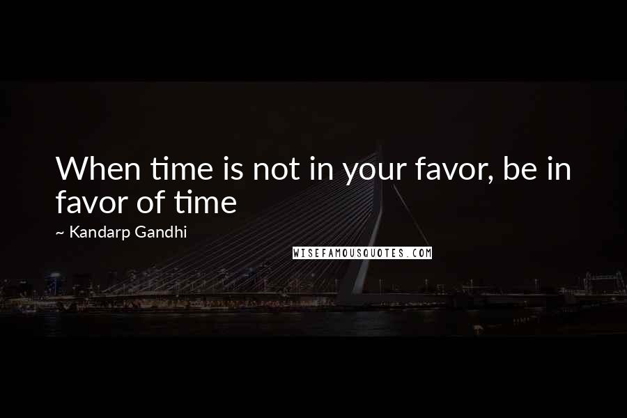 Kandarp Gandhi Quotes: When time is not in your favor, be in favor of time