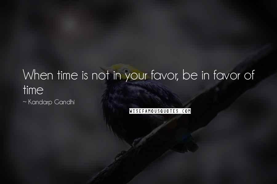 Kandarp Gandhi Quotes: When time is not in your favor, be in favor of time
