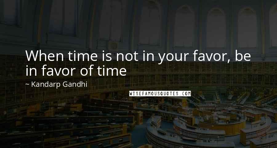 Kandarp Gandhi Quotes: When time is not in your favor, be in favor of time