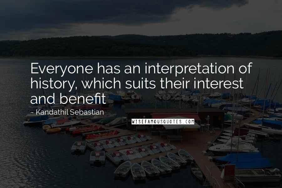 Kandathil Sebastian Quotes: Everyone has an interpretation of history, which suits their interest and benefit