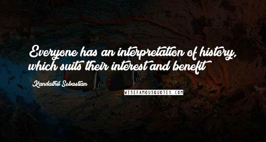 Kandathil Sebastian Quotes: Everyone has an interpretation of history, which suits their interest and benefit