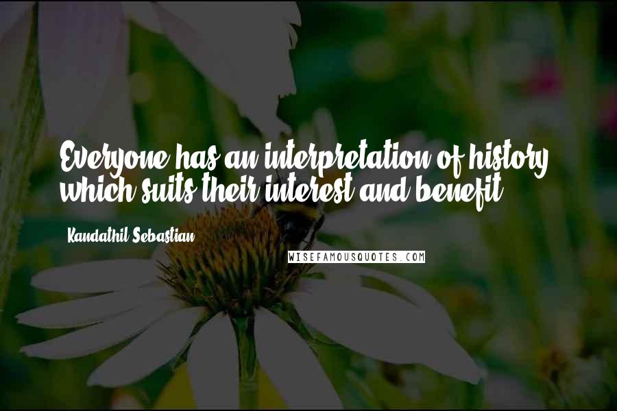 Kandathil Sebastian Quotes: Everyone has an interpretation of history, which suits their interest and benefit