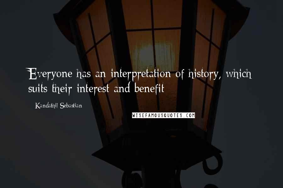 Kandathil Sebastian Quotes: Everyone has an interpretation of history, which suits their interest and benefit