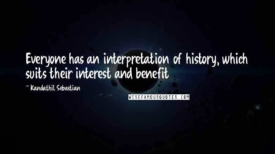 Kandathil Sebastian Quotes: Everyone has an interpretation of history, which suits their interest and benefit