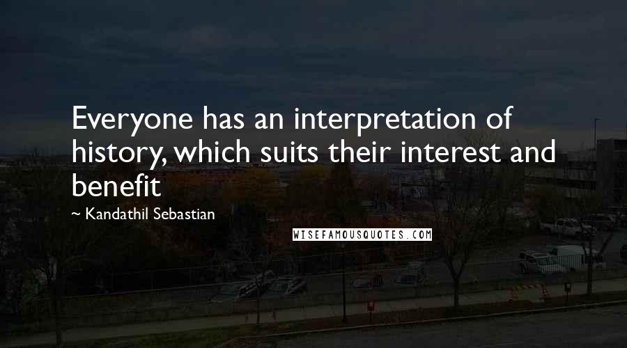 Kandathil Sebastian Quotes: Everyone has an interpretation of history, which suits their interest and benefit