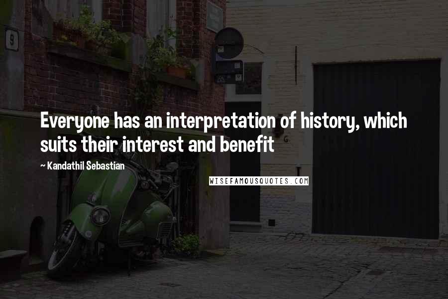 Kandathil Sebastian Quotes: Everyone has an interpretation of history, which suits their interest and benefit