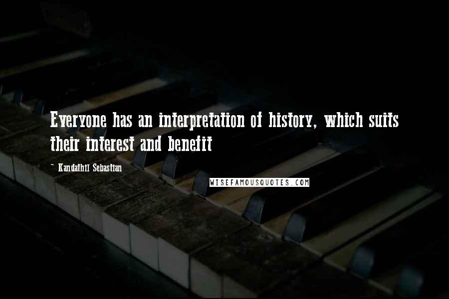 Kandathil Sebastian Quotes: Everyone has an interpretation of history, which suits their interest and benefit