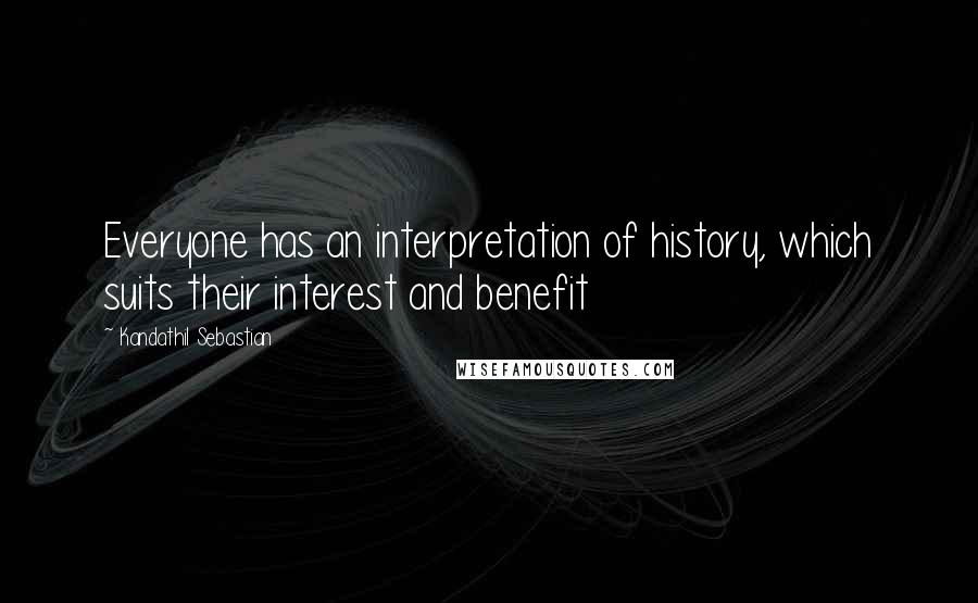 Kandathil Sebastian Quotes: Everyone has an interpretation of history, which suits their interest and benefit